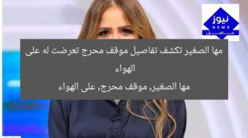 مها الصغير تكشف تفاصيل موقف محرج تعرضت له على الهواء  
مها الصغير, موقف محرج, على الهواء