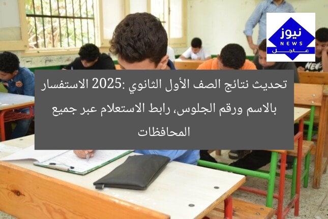 تحديث نتائج الصف الأول الثانوي 2025: الاستفسار بالاسم ورقم الجلوس، رابط الاستعلام عبر جميع المحافظات