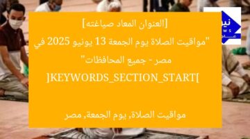[العنوان المعاد صياغته]  
“مواقيت الصلاة يوم الجمعة 13 يونيو 2025 في مصر – جميع المحافظات”  

[KEYWORDS_SECTION_START]  
مواقيت الصلاة, يوم الجمعة, مصر