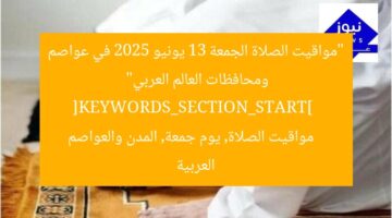 “مواقيت الصلاة الجمعة 13 يونيو 2025 في عواصم ومحافظات العالم العربي”  
[KEYWORDS_SECTION_START]  
مواقيت الصلاة, يوم جمعة, المدن والعواصم العربية
