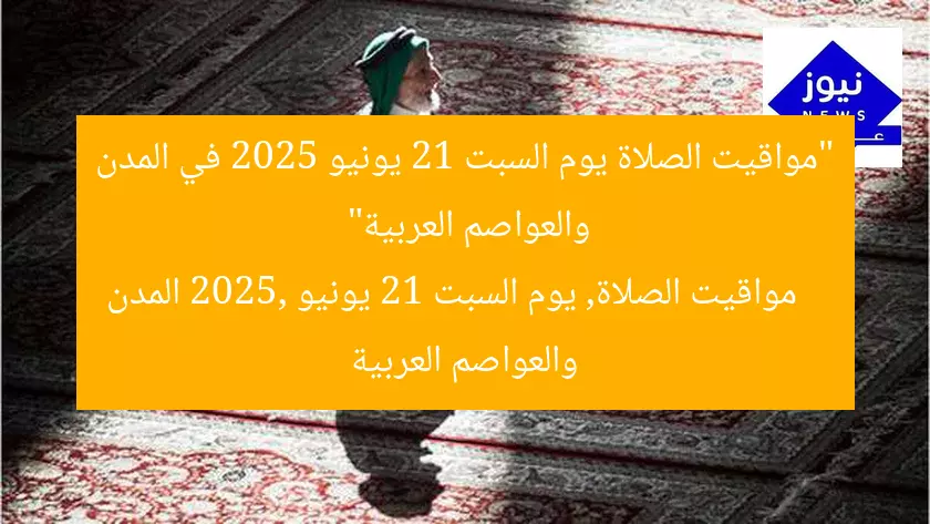 “مواقيت الصلاة يوم السبت 21 يونيو 2025 في المدن والعواصم العربية”  
مواقيت الصلاة, يوم السبت 21 يونيو 2025, المدن والعواصم العربية