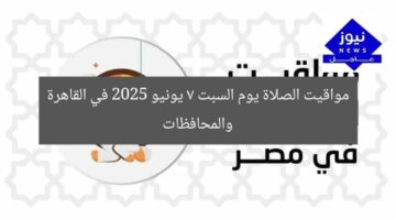 مواقيت الصلاة يوم السبت 7 يونيو 2025 في القاهرة والمحافظات