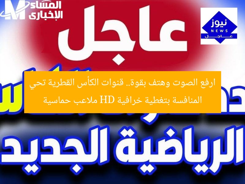 ارفع الصوت وهتف بقوة.. قنوات الكأس القطرية تحي المنافسة بتغطية خرافية HD ملاعب حماسية