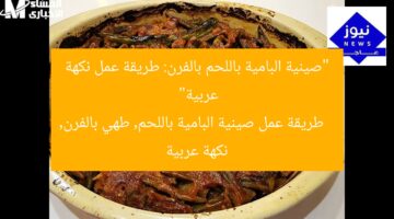 “طريقة سريعة لعمل صينية البامية باللحم في الفرن نكهة عربية”