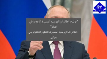 “بوتين: الطائرات الروسية المسيرة الأحدث في العالم”  
الطائرات الروسية المسيرة, التطور التكنولوجي, بوتين