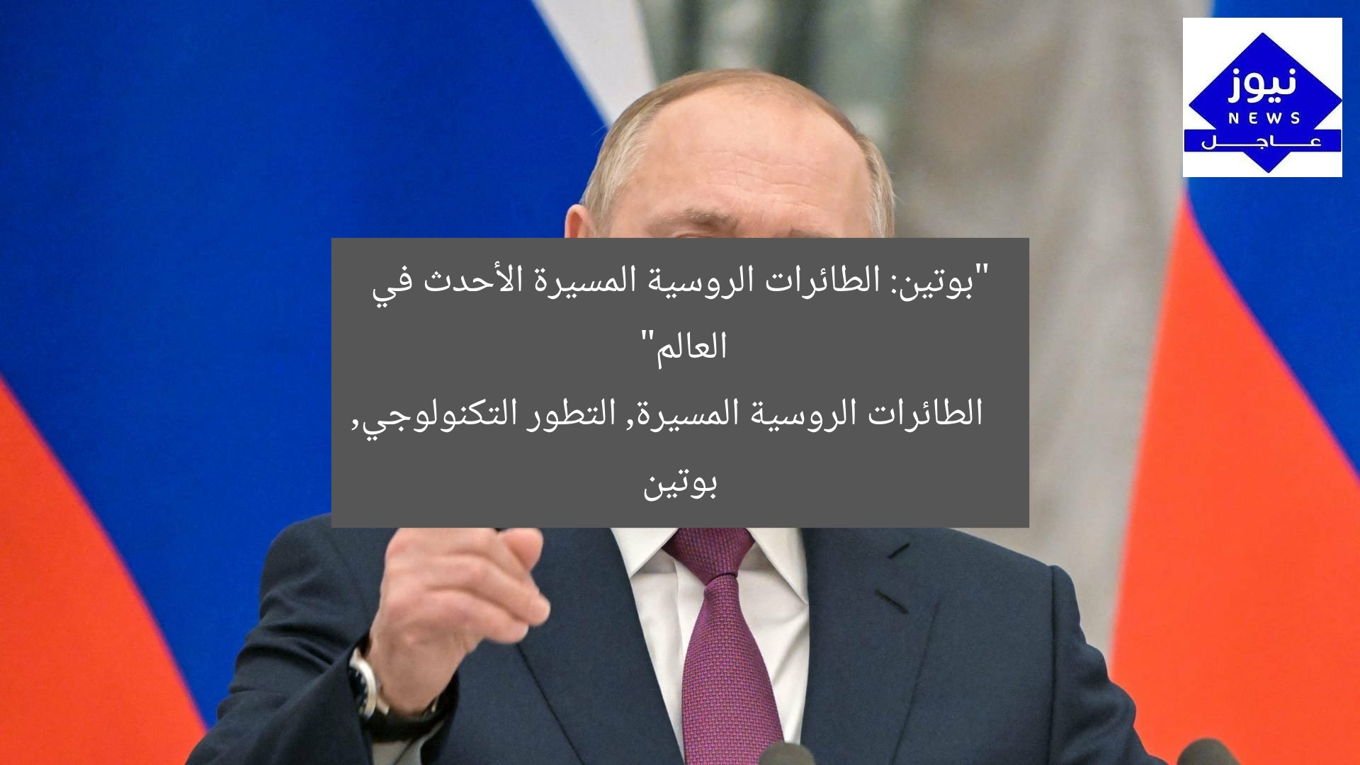 “بوتين: الطائرات الروسية المسيرة الأحدث في العالم”  
الطائرات الروسية المسيرة, التطور التكنولوجي, بوتين