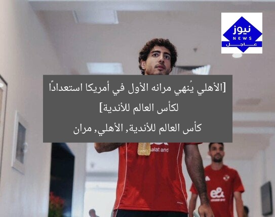 [الأهلي يُنهي مرانه الأول في أمريكا استعدادًا لكأس العالم للأندية]  
كأس العالم للأندية, الأهلي, مران