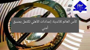 كأس العالم للأندية: إعدادات الأهلي تكتمل بمنسق أمني
