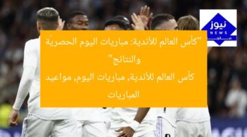 “كأس العالم للأندية: مباريات اليوم الحصريّة والنتائج”  
كأس العالم للأندية, مباريات اليوم, مواعيد المباريات