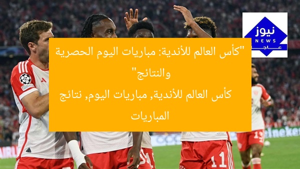 “كأس العالم للأندية: مباريات اليوم الحصرية والنتائج”  
كأس العالم للأندية, مباريات اليوم, نتائج المباريات