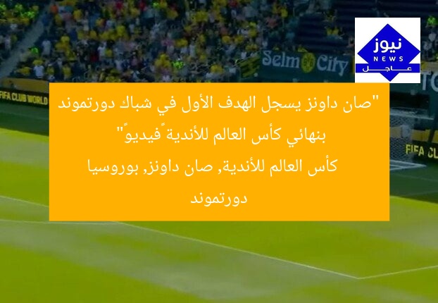 “صان داونز يسجل الهدف الأول في شباك دورتموند بنهائي كأس العالم للأندية «فيديو»”  
كأس العالم للأندية, صان داونز, بوروسيا دورتموند