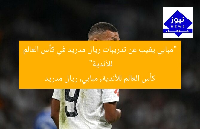 “مبابي يغيب عن تدريبات ريال مدريد في كأس العالم للأندية”  
كأس العالم للأندية, مبابي, ريال مدريد