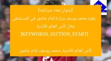[عنوان معاد صياغته]  
يقوم محمد يوسف بزيارة إمام عاشور في المستشفى خلال كأس العالم للأندية  

[KEYWORDS_SECTION_START]  
كأس العالم للأندية, محمد يوسف, إمام عاشور