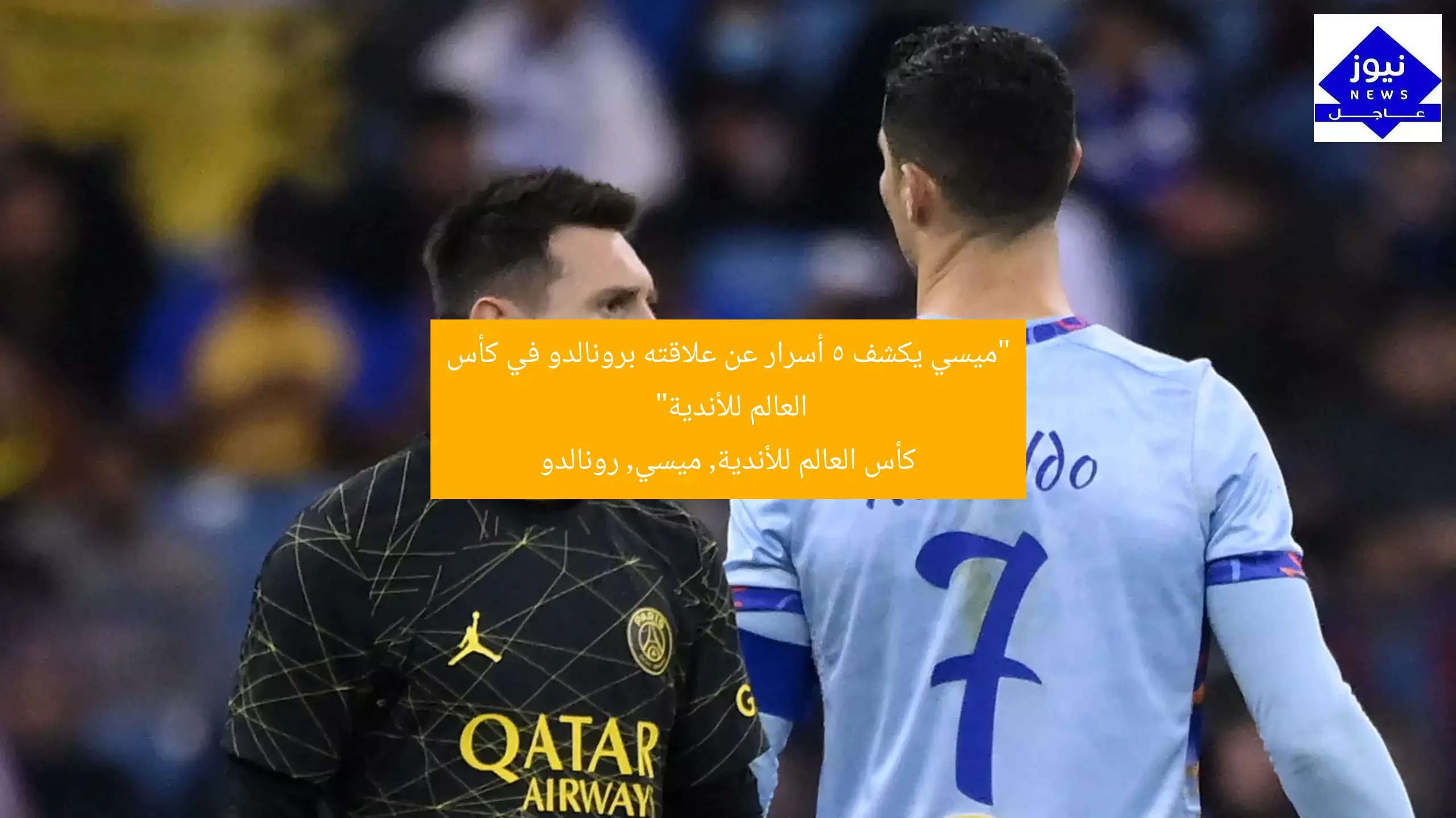 “ميسي يكشف 5 أسرار عن علاقته برونالدو في كأس العالم للأندية”  
كأس العالم للأندية, ميسي, رونالدو