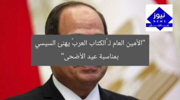 “الأمين العام لـ «الكتاب العرب» يهنئ السيسي بمناسبة عيد الأضحى”
