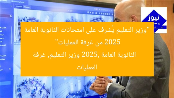 “وزير التعليم يُشرف على امتحانات الثانوية العامة 2025 من غرفة العمليات”  
الثانوية العامة 2025, وزير التعليم, غرفة العمليات