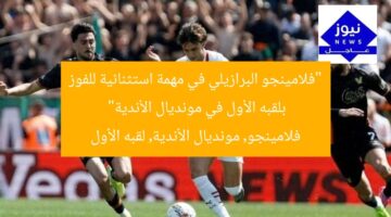 “فلامينجو البرازيلي في مهمة استثنائية للفوز بلقبه الأول في مونديال الأندية”  
فلامينجو, مونديال الأندية, لقبه الأول