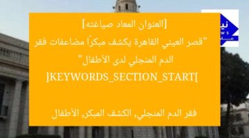[العنوان المعاد صياغته]  
“قصر العيني القاهرة يكشف مبكرًا مضاعفات فقر الدم المنجلي لدى الأطفال”  

[KEYWORDS_SECTION_START]  
فقر الدم المنجلي, الكشف المبكر, الأطفال
