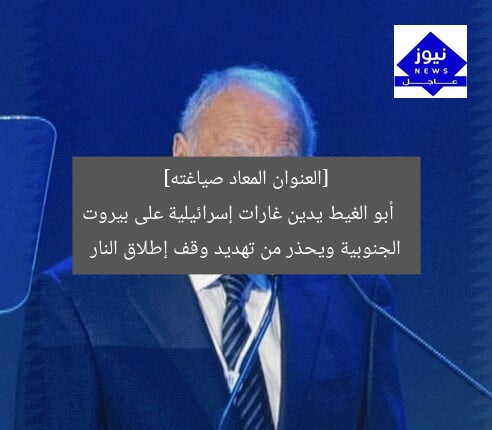 [العنوان المعاد صياغته]  
أبو الغيط يدين غارات إسرائيلية على بيروت الجنوبية ويحذر من تهديد وقف إطلاق النار