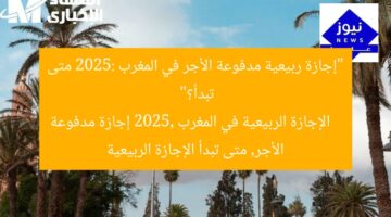 “إجازة ربيعية مدفوعة الأجر في المغرب 2025: متى تبدأ؟”  
الإجازة الربيعية في المغرب 2025, إجازة مدفوعة الأجر, متى تبدأ الإجازة الربيعية