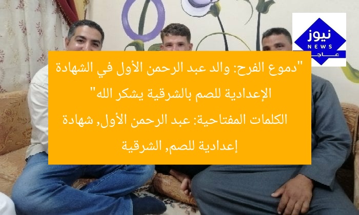 “دموع الفرح: والد عبد الرحمن الأول في الشهادة الإعدادية للصم بالشرقية يشكر الله”  
الكلمات المفتاحية: عبد الرحمن الأول, شهادة إعدادية للصم, الشرقية