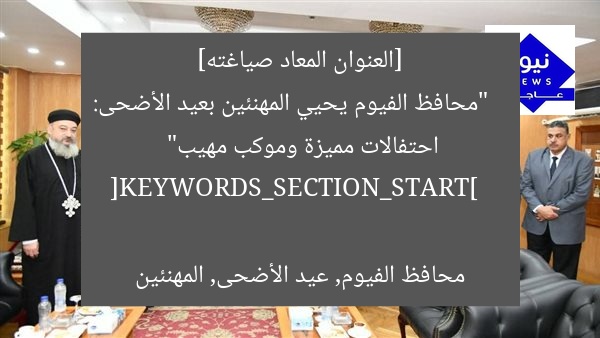 [العنوان المعاد صياغته]  
“محافظ الفيوم يحيي المهنئين بعيد الأضحى: احتفالات مميزة وموكب مهيب”  

[KEYWORDS_SECTION_START]  
محافظ الفيوم, عيد الأضحى, المهنئين