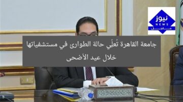 جامعة القاهرة تُعلِّي حالة الطوارئ في مستشفياتها خلال عيد الأضحى