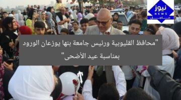 “محافظ القليوبية ورئيس جامعة بنها يوزعان الورود بمناسبة عيد الأضحى”