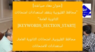 [عنوان معاد صياغته]  
“محافظ القليوبية يتفقد استعدادات امتحانات الثانوية العامة”  

[KEYWORDS_SECTION_START]  
محافظ القليوبية, امتحانات الثانوية العامة, استعدادات الامتحانات