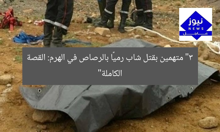 “3 متهمين بقتل شاب رميًا بالرصاص في الهرم: القصة الكاملة”