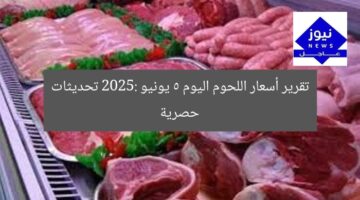 تقرير أسعار اللحوم اليوم 5 يونيو 2025: تحديثات حصرية