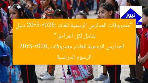 “مصروفات المدارس الرسمية للغات 2025-2026: دليل شامل لكل المراحل”  
المدارس الرسمية للغات, مصروفات 2025-2026, الرسوم الدراسية