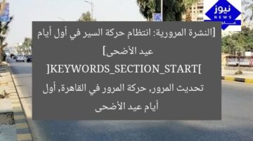 [النشرة المرورية: انتظام حركة السير في أول أيام عيد الأضحى]  
[KEYWORDS_SECTION_START]  
تحديث المرور, حركة المرور في القاهرة, أول أيام عيد الأضحى