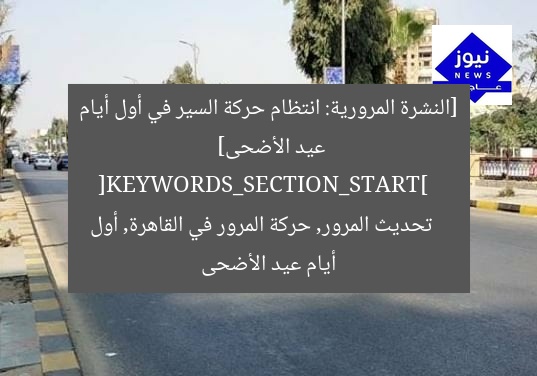 [النشرة المرورية: انتظام حركة السير في أول أيام عيد الأضحى]  
[KEYWORDS_SECTION_START]  
تحديث المرور, حركة المرور في القاهرة, أول أيام عيد الأضحى