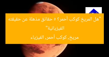 “هل المريخ كوكب أحمر؟ 5 حقائق مذهلة عن حقيقته الفيزيائية”  
مريخ, كوكب أحمر, الفيزياء