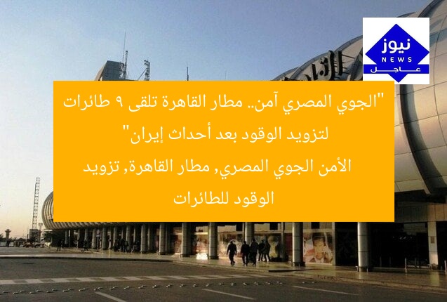 “الجوي المصري آمن.. مطار القاهرة تلقى 9 طائرات لتزويد الوقود بعد أحداث إيران”  
الأمن الجوي المصري, مطار القاهرة, تزويد الوقود للطائرات