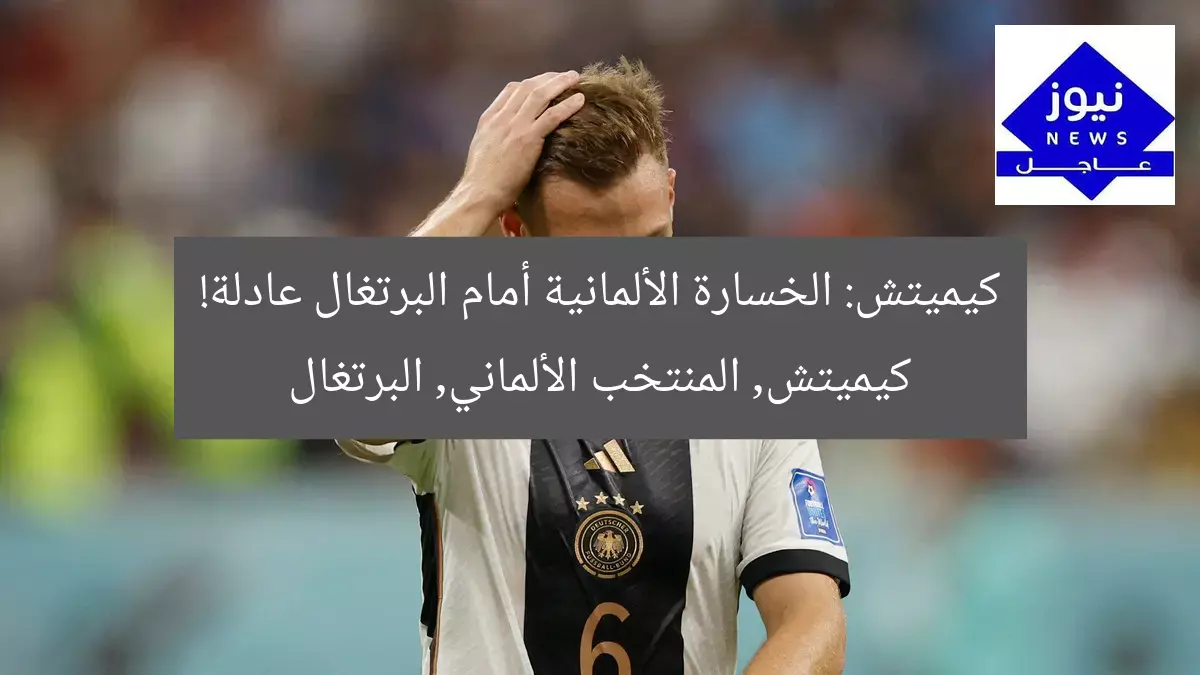 كيميتش: الخسارة الألمانية أمام البرتغال عادلة!
كيميتش, المنتخب الألماني, البرتغال