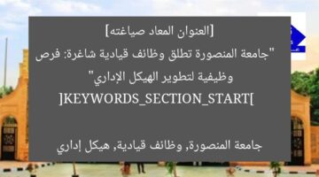 [العنوان المعاد صياغته]  
“جامعة المنصورة تطلق وظائف قيادية شاغرة: فرص وظيفية لتطوير الهيكل الإداري”  

[KEYWORDS_SECTION_START]  
جامعة المنصورة, وظائف قيادية, هيكل إداري