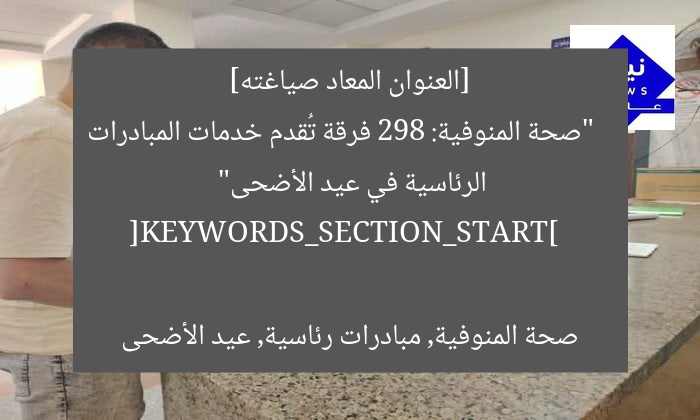 [العنوان المعاد صياغته]  
“صحة المنوفية: 298 فرقة تُقدم خدمات المبادرات الرئاسية في عيد الأضحى”  

[KEYWORDS_SECTION_START]  
صحة المنوفية, مبادرات رئاسية, عيد الأضحى