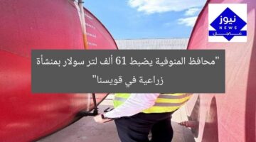 “المنوفية: القبض على 61 ألف لتر سولار بمنشأة تقاوي في قويسنا”
