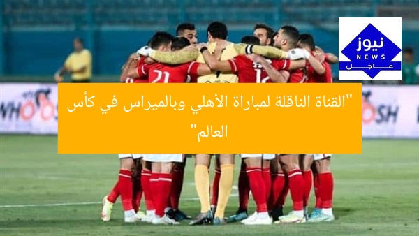 القناة الناقلة لمواجهة الأهلي وبالميراس البرازيلي في كأس العالم