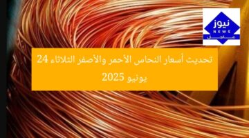 تحديث أسعار النحاس الأحمر والأصفر الثلاثاء 24 يونيو 2025