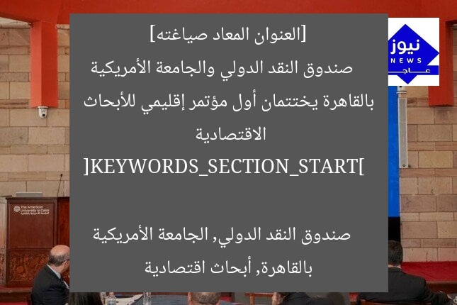[العنوان المعاد صياغته]  
صندوق النقد الدولي والجامعة الأمريكية بالقاهرة يختتمان أول مؤتمر إقليمي للأبحاث الاقتصادية  

[KEYWORDS_SECTION_START]  
صندوق النقد الدولي, الجامعة الأمريكية بالقاهرة, أبحاث اقتصادية