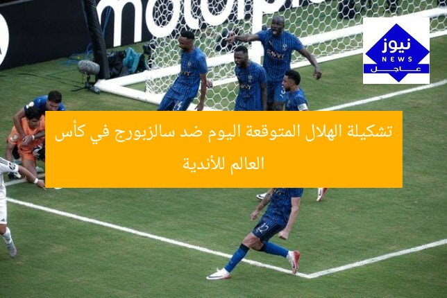 تشكيلة الهلال المتوقعة اليوم ضد سالزبورج في كأس العالم للأندية