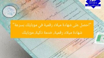 “احصل على شهادة ميلاد رقمية في موبايلك بسرعة”  
شهادة ميلاد رقمية, خدمة ذكية, موبايلك