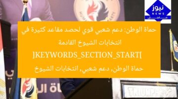 حماة الوطن: دعم شعبي قوي لحصد مقاعد كثيرة في انتخابات الشيوخ القادمة  
[KEYWORDS_SECTION_START]  
حماة الوطن, دعم شعبي, انتخابات الشيوخ