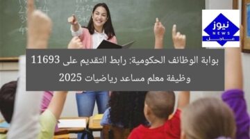 بوابة الوظائف الحكومية: رابط التقديم على 11693 وظيفة معلم مساعد رياضيات 2025