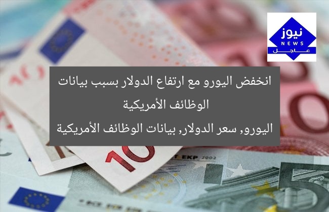 انخفض اليورو مع ارتفاع الدولار بسبب بيانات الوظائف الأمريكية  
اليورو, سعر الدولار, بيانات الوظائف الأمريكية