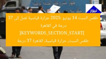 طقس السبت 14 يونيو 2025: حرارة قياسية تصل إلى 37 درجة في القاهرة  
[KEYWORDS_SECTION_START]  
طقس السبت, حرارة قياسية, القاهرة 37 درجة