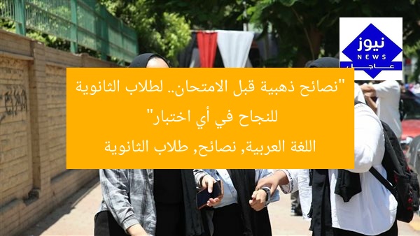 “نصائح ذهبية قبل الامتحان.. لطلاب الثانوية للنجاح في أي اختبار”  
اللغة العربية, نصائح, طلاب الثانوية